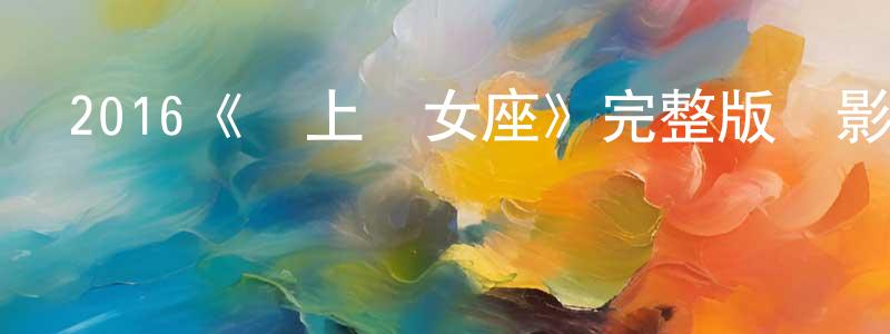 曹來震發布2016《愛上處女座》完整版電影/在線觀看/百度云-美劇天堂